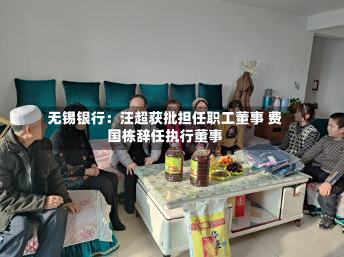 无锡银行：汪超获批担任职工董事 费国栋辞任执行董事