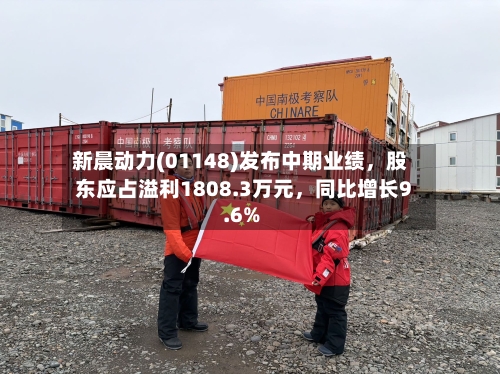 新晨动力(01148)发布中期业绩，股东应占溢利1808.3万元，同比增长9.6%-第3张图片