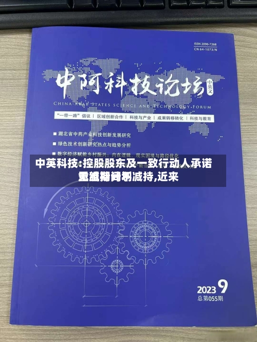 中英科技:控股股东及一致行动人承诺重组期间不减持,近来
无减持计划-第3张图片