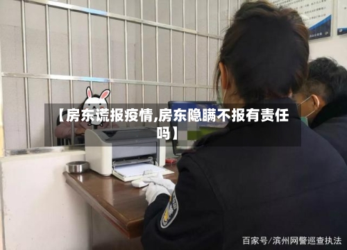 【房东谎报疫情,房东隐瞒不报有责任吗】