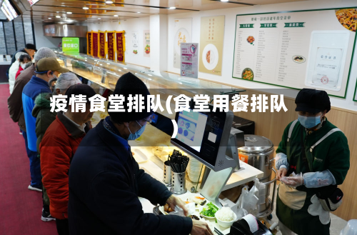 疫情食堂排队(食堂用餐排队)