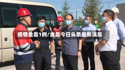 疫情金昌1例/金昌今日头条最新消息