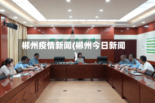 郴州疫情新闻(郴州今日新闻)-第3张图片