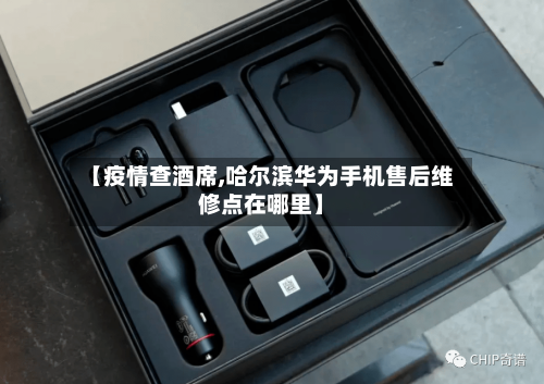【疫情查酒席,哈尔滨华为手机售后维修点在哪里】