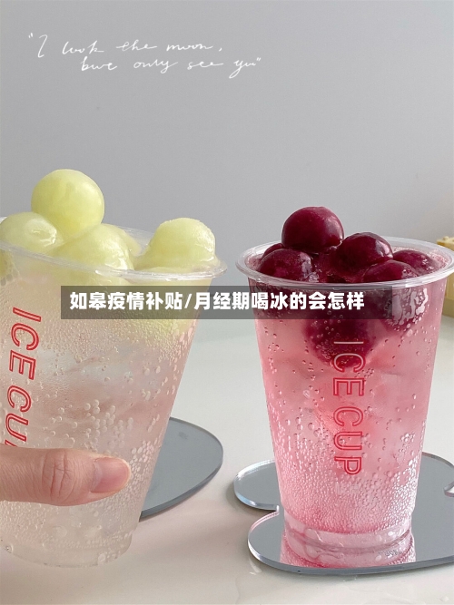 如皋疫情补贴/月经期喝冰的会怎样-第2张图片