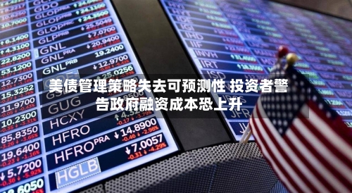 美债管理策略失去可预测性 投资者警告政府融资成本恐上升
