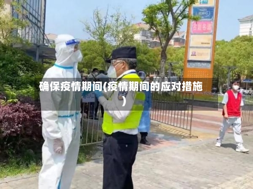 确保疫情期间(疫情期间的应对措施)-第3张图片