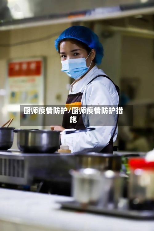 厨师疫情防护/厨师疫情防护措施