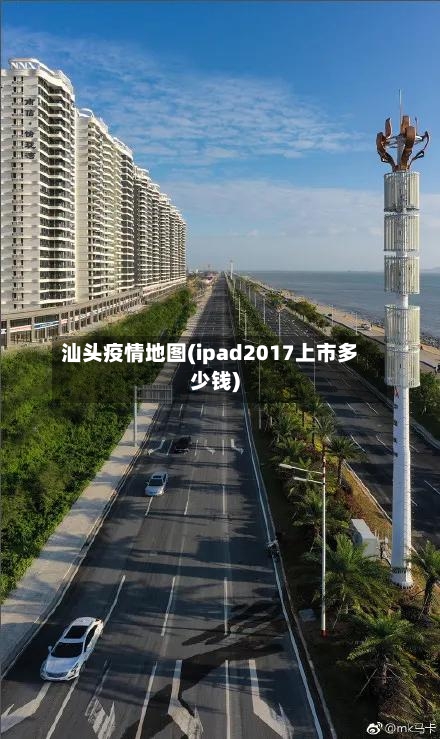 汕头疫情地图(ipad2017上市多少钱)