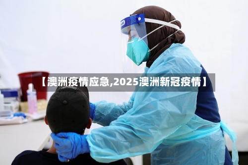 【澳洲疫情应急,2025澳洲新冠疫情】-第2张图片