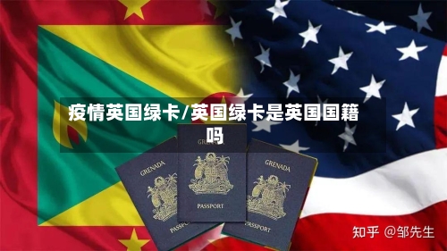 疫情英国绿卡/英国绿卡是英国国籍吗