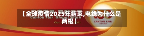 【全球疫情2025年结束,电线为什么是两根】