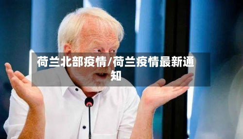 荷兰北部疫情/荷兰疫情最新通知