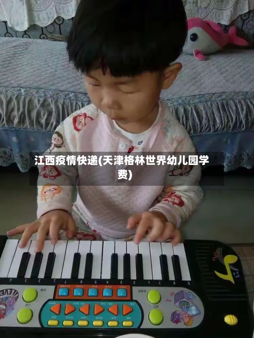江西疫情快递(天津格林世界幼儿园学费)