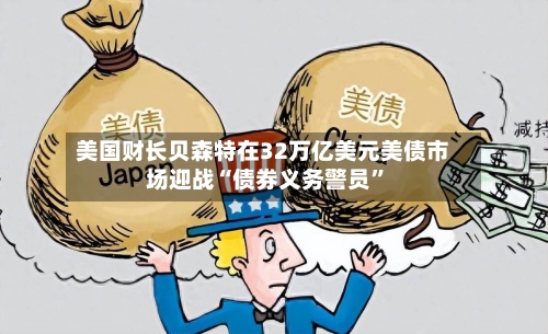 美国财长贝森特在32万亿美元美债市场迎战“债券义务警员	”-第3张图片