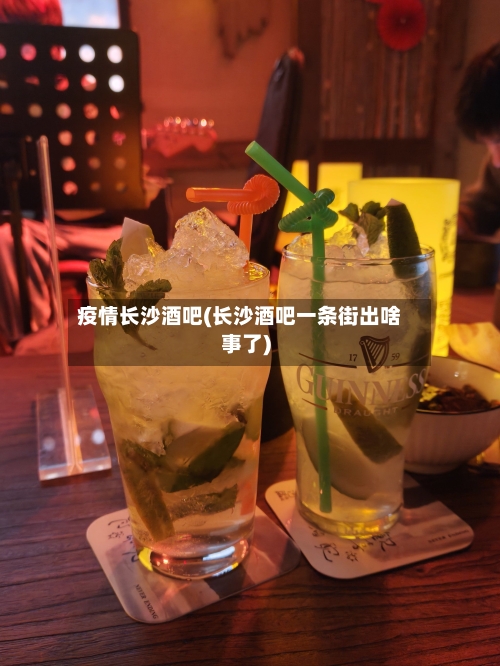 疫情长沙酒吧(长沙酒吧一条街出啥事了)