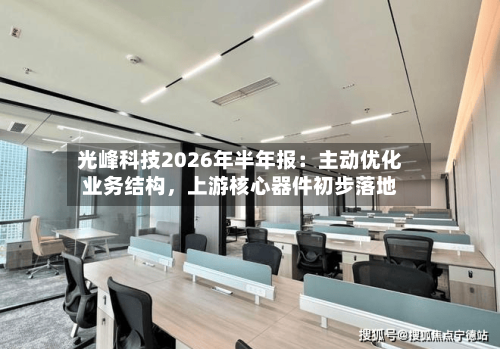 光峰科技2026年半年报：主动优化业务结构，上游核心器件初步落地
