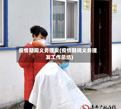 疫情期间义务理发(疫情期间义务理发工作总结)