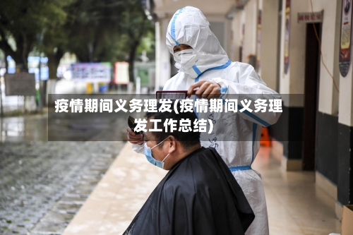 疫情期间义务理发(疫情期间义务理发工作总结)-第2张图片