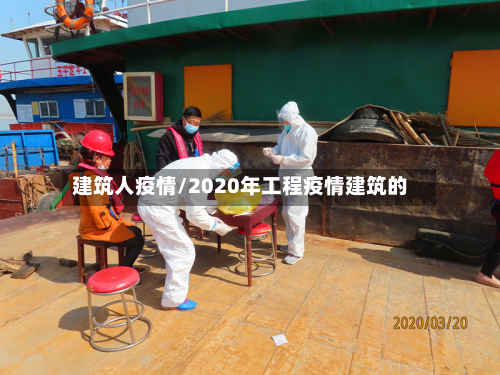 建筑人疫情/2020年工程疫情建筑的-第2张图片