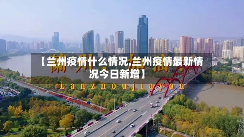 【兰州疫情什么情况,兰州疫情最新情况今日新增】-第3张图片