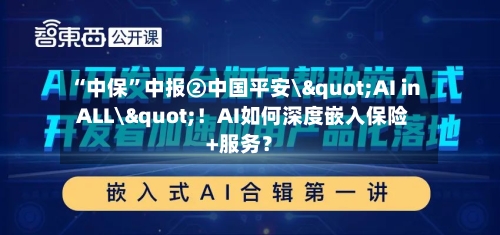 “中保”中报②中国平安\"AI in ALL\"！AI如何深度嵌入保险+服务？