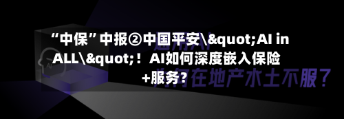 “中保	”中报②中国平安\"AI in ALL\"！AI如何深度嵌入保险+服务？-第2张图片