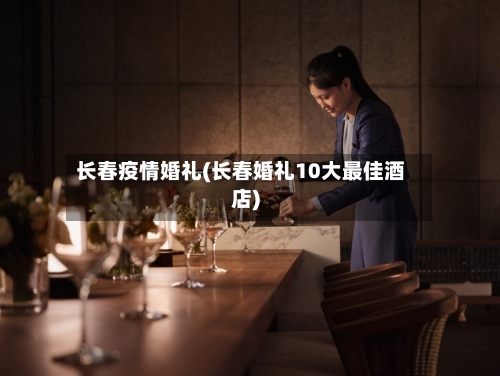 长春疫情婚礼(长春婚礼10大最佳酒店)-第2张图片