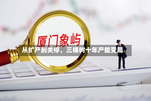 从扩产到关停，三棵树十年产能变局-第2张图片
