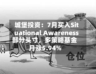 城堡投资：7月买入Situational Awareness部分头寸，多策略基金月涨5.94%-第3张图片