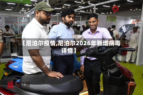【尼泊尔疫情,尼泊尔2026年新增病毒详情】-第3张图片