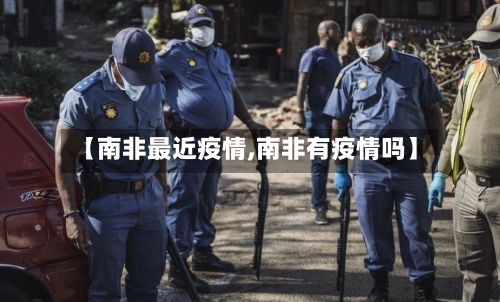 【南非最近疫情,南非有疫情吗】-第2张图片
