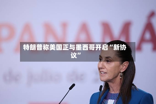 特朗普称美国正与墨西哥开启“新协议”-第2张图片