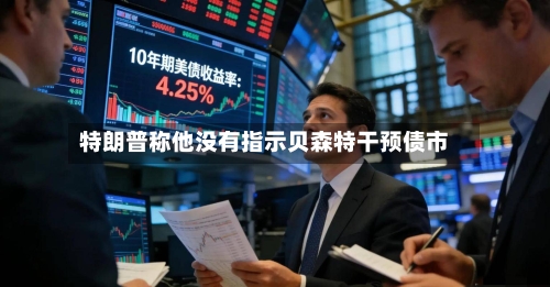 特朗普称他没有指示贝森特干预债市