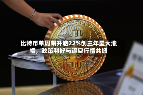 比特币单周飙升逾22%创三年最大涨幅，政策利好与逼空行情共振-第3张图片