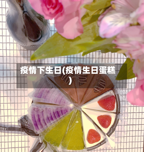 疫情下生日(疫情生日蛋糕)-第2张图片