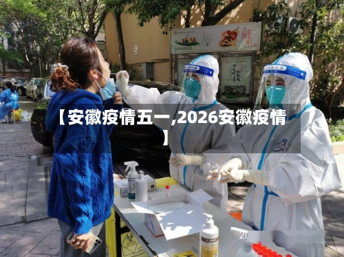 【安徽疫情五一,2026安徽疫情】