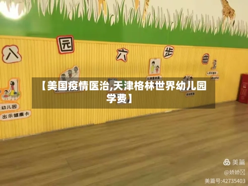 【美国疫情医治,天津格林世界幼儿园学费】-第2张图片