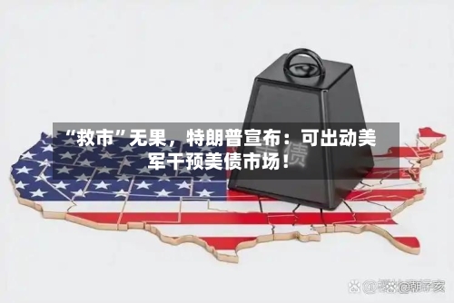 “救市”无果	，特朗普宣布：可出动美军干预美债市场！-第3张图片