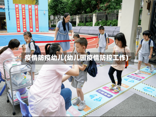 疫情防疫幼儿(幼儿园疫情防控工作)