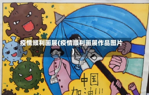 疫情顺利画展(疫情顺利画展作品图片)