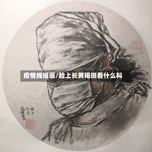 疫情线描画/脸上长黄褐斑看什么科
