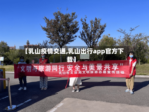 【乳山疫情交通,乳山出行app官方下载】-第3张图片
