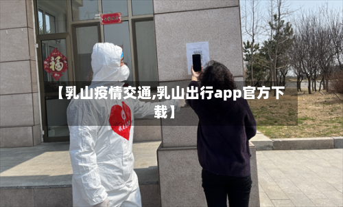 【乳山疫情交通,乳山出行app官方下载】-第2张图片