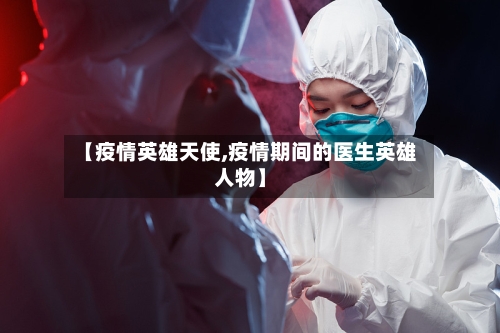 【疫情英雄天使,疫情期间的医生英雄人物】