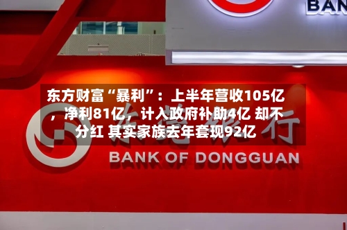 东方财富“暴利”：上半年营收105亿，净利81亿，计入政府补助4亿 却不分红 其实家族去年套现92亿