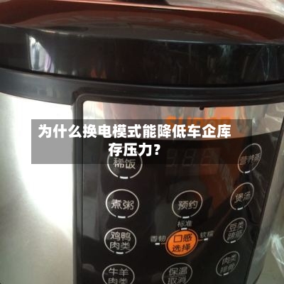 为什么换电模式能降低车企库存压力?-第2张图片