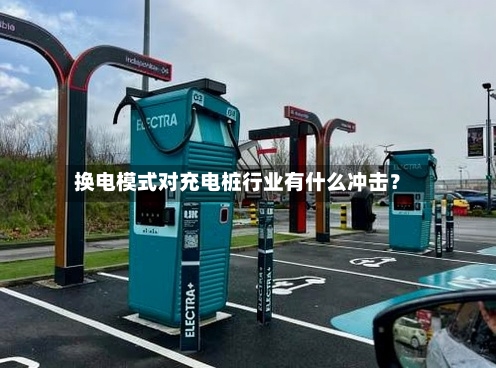 换电模式对充电桩行业有什么冲击？