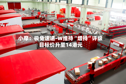 小摩：极兔速递-W维持“增持”评级 目标价升至14港元-第2张图片