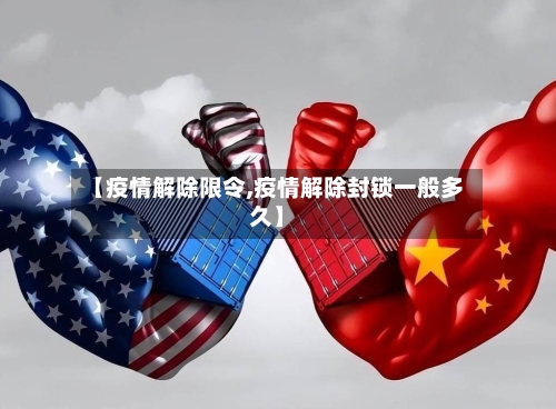 【疫情解除限令,疫情解除封锁一般多久】